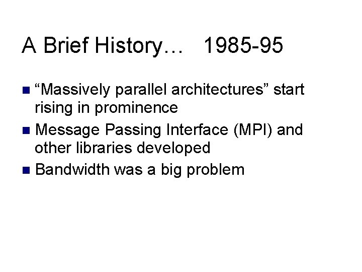 A Brief History… 1985 -95 “Massively parallel architectures” start rising in prominence Message Passing A Brief History… 1985 -95 “Massively parallel architectures” start rising in prominence Message Passing