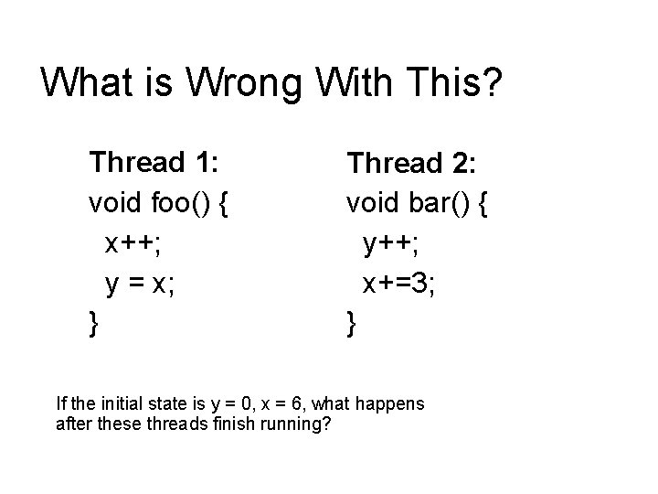 What is Wrong With This? Thread 1: void foo() { x++; y = x; What is Wrong With This? Thread 1: void foo() { x++; y = x;