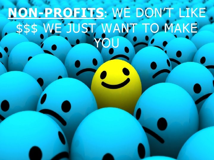 NON-PROFITS: WE DON’T LIKE $$$ WE JUST WANT TO MAKE YOU NON-PROFITS: WE DON’T LIKE $$$ WE JUST WANT TO MAKE YOU