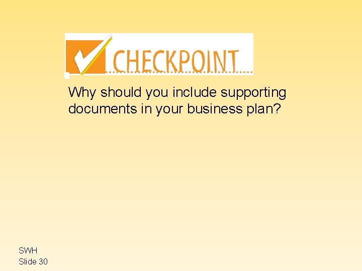 Why should you include supporting documents in your business plan? SWH Slide 30 