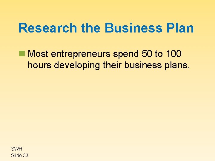 Research the Business Plan n Most entrepreneurs spend 50 to 100 hours developing their