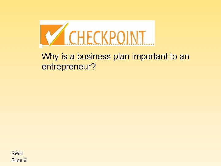 Why is a business plan important to an entrepreneur? SWH Slide 9 