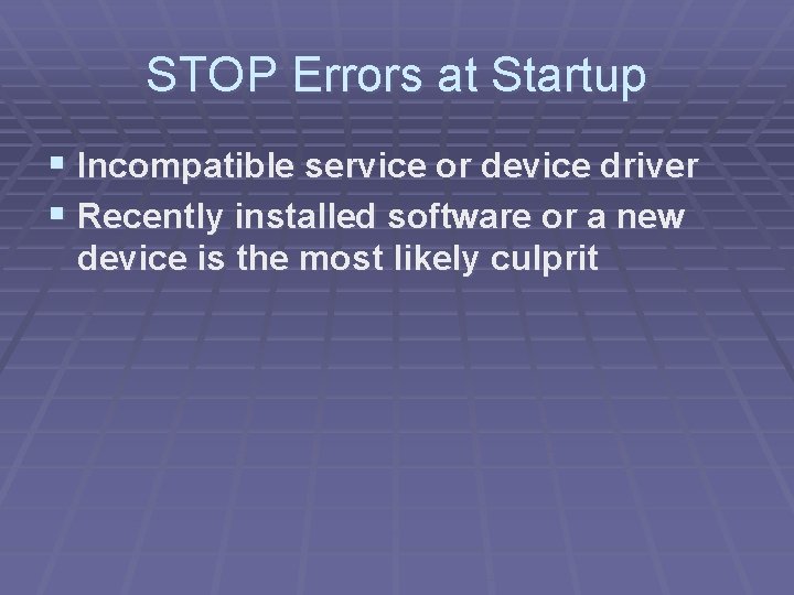 STOP Errors at Startup § Incompatible service or device driver § Recently installed software STOP Errors at Startup § Incompatible service or device driver § Recently installed software