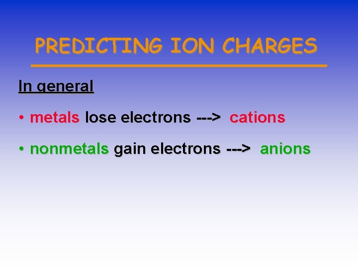PREDICTING ION CHARGES In general • metals lose electrons ---> cations • nonmetals gain