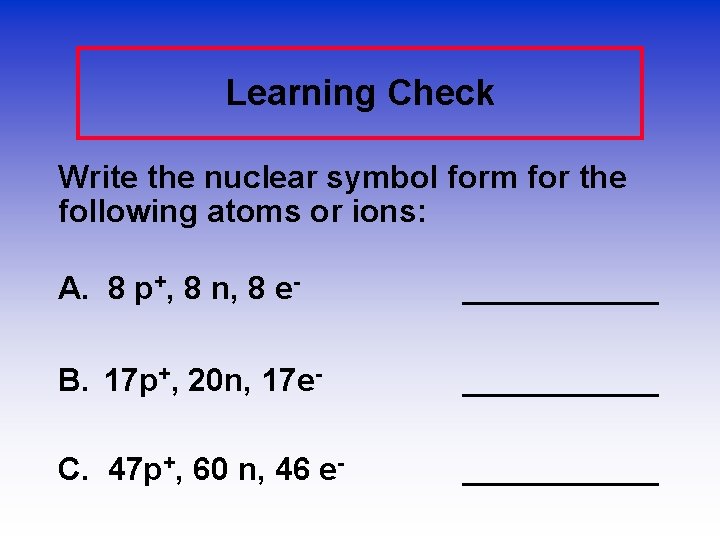 Learning Check Write the nuclear symbol form for the following atoms or ions: A.