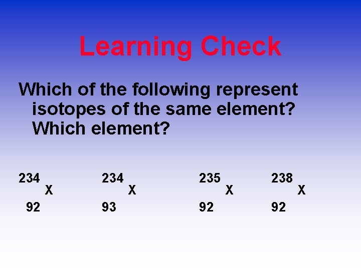 Learning Check Which of the following represent isotopes of the same element? Which element?