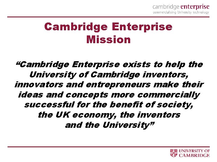 Cambridge Enterprise Mission “Cambridge Enterprise exists to help the University of Cambridge inventors, innovators
