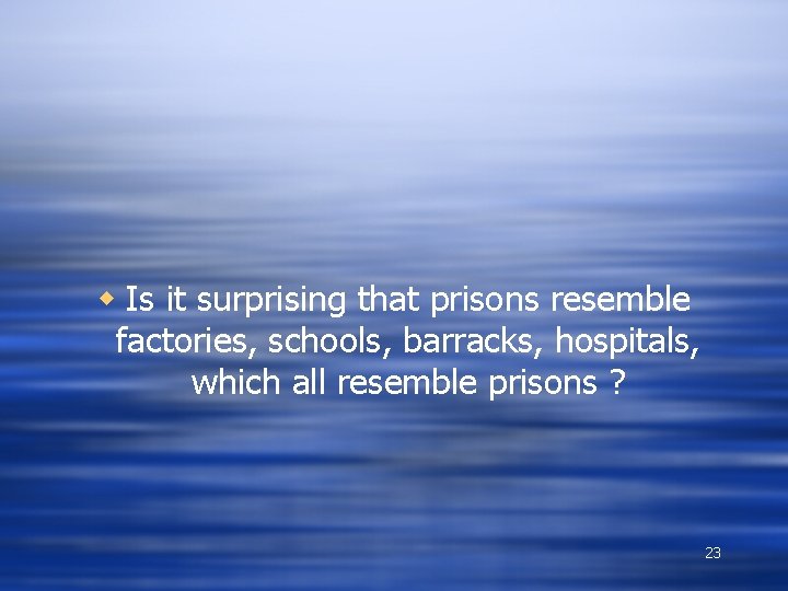 w Is it surprising that prisons resemble factories, schools, barracks, hospitals, which all resemble