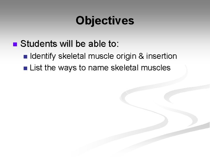 Objectives n Students will be able to: Identify skeletal muscle origin & insertion n
