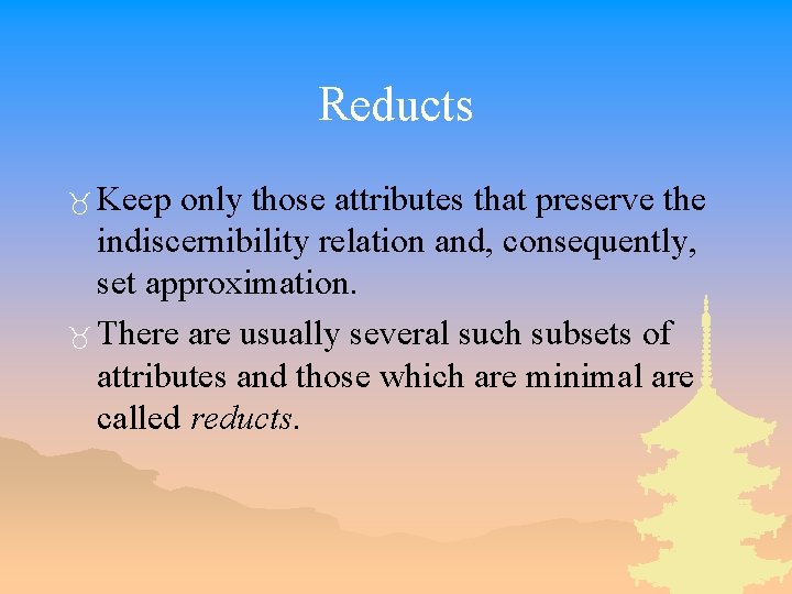 Reducts _ Keep only those attributes that preserve the indiscernibility relation and, consequently, set