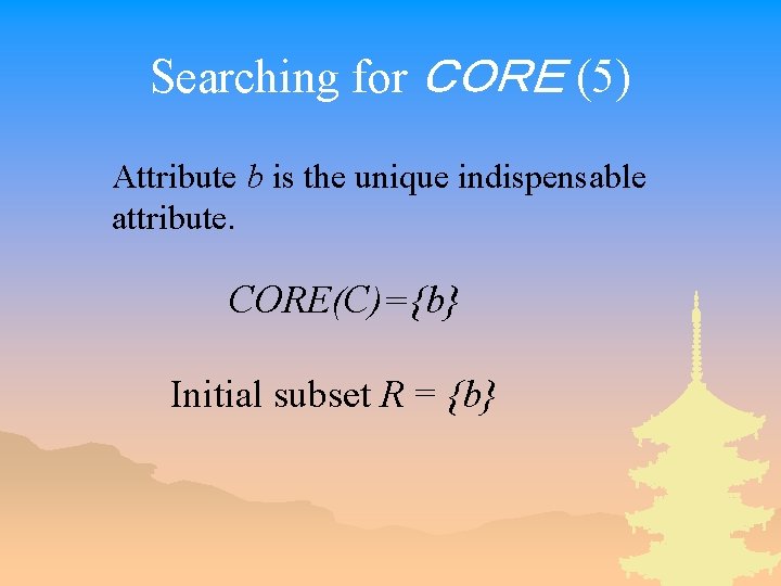 Searching for ＣＯＲＥ (5) Attribute b is the unique indispensable attribute. CORE(C)={b} Initial subset