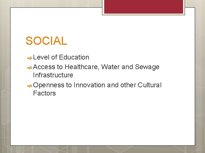 SOCIAL Level of Education Access to Healthcare, Water and Sewage Infrastructure Openness to Innovation