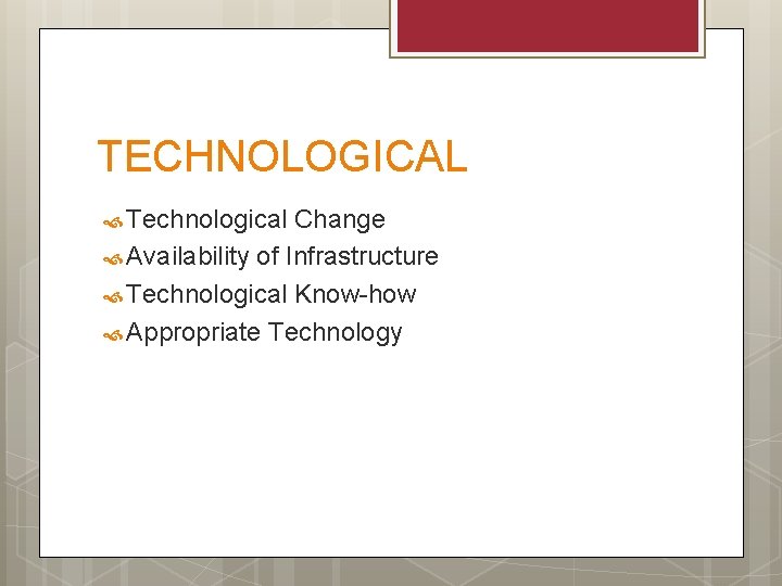 TECHNOLOGICAL Technological Change Availability of Infrastructure Technological Know-how Appropriate Technology 