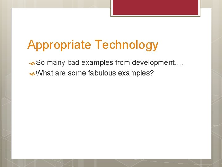 Appropriate Technology So many bad examples from development…. What are some fabulous examples? 