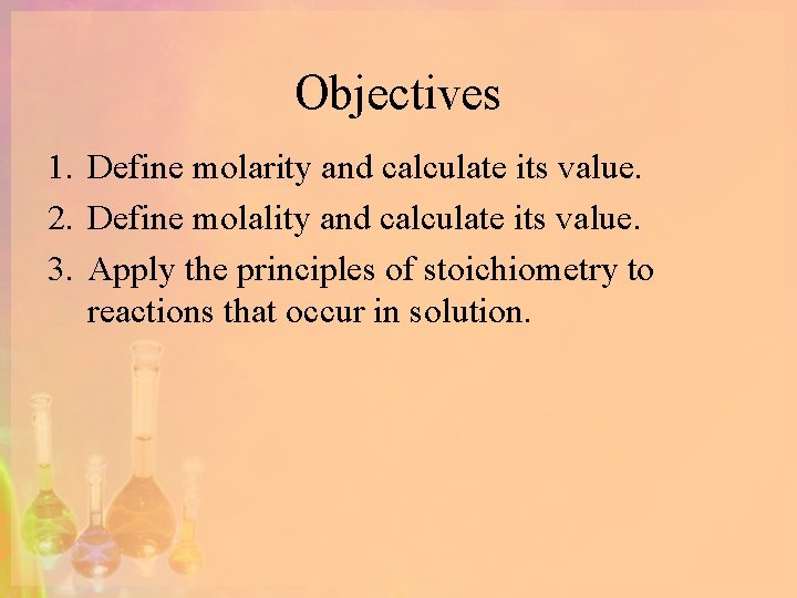 Objectives 1. Define molarity and calculate its value. 2. Define molality and calculate its