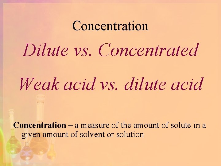 Concentration Dilute vs. Concentrated Weak acid vs. dilute acid Concentration – a measure of