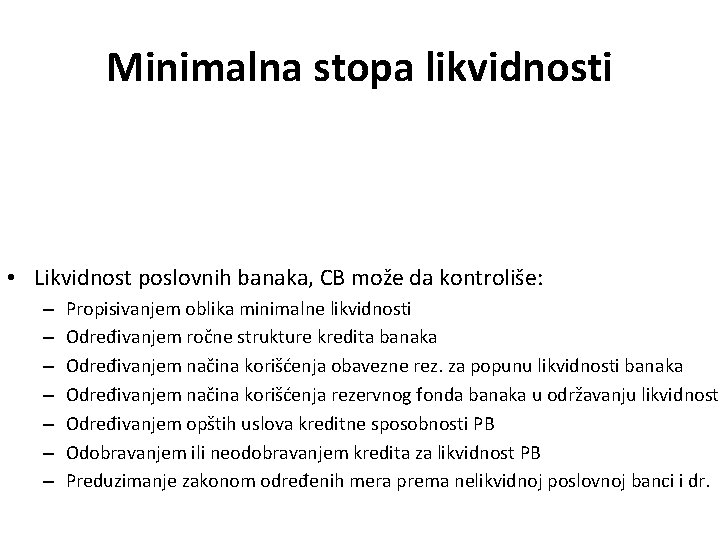 Minimalna stopa likvidnosti • Likvidnost poslovnih banaka, CB može da kontroliše: – – –