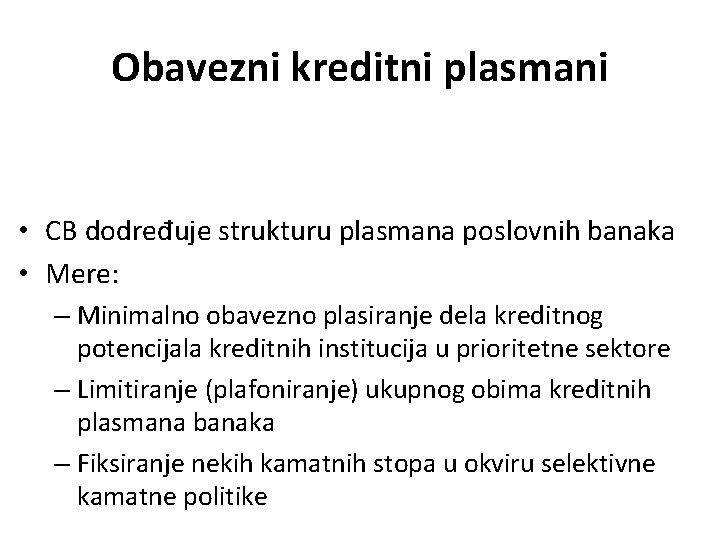 Obavezni kreditni plasmani • CB dodređuje strukturu plasmana poslovnih banaka • Mere: – Minimalno