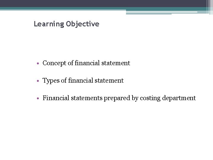 Learning Objective • Concept of financial statement • Types of financial statement • Financial