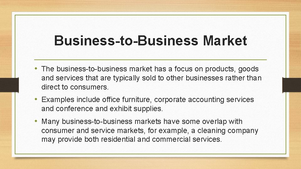 Business-to-Business Market • The business-to-business market has a focus on products, goods and services