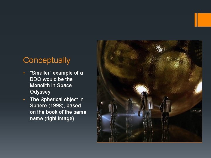 Conceptually • “Smaller” example of a BDO would be the Monolith in Space Odyssey