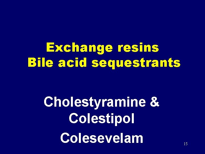 Exchange resins Bile acid sequestrants Cholestyramine & Colestipol Colesevelam 15 