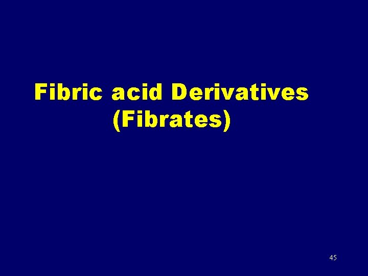 Fibric acid Derivatives (Fibrates) 45 
