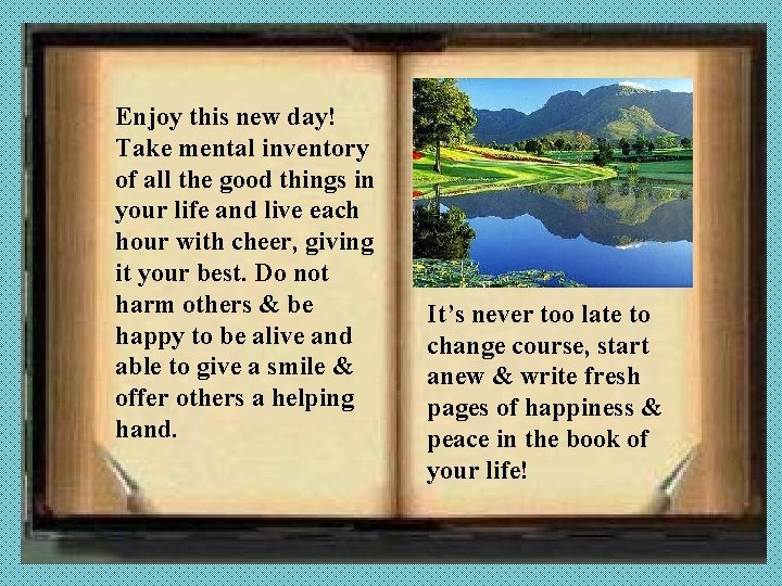 Enjoy this new day! Take mental inventory of all the good things in your