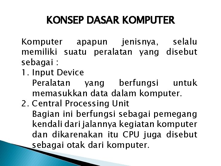 KONSEP DASAR KOMPUTER Komputer apapun jenisnya, selalu memiliki suatu peralatan yang disebut sebagai :