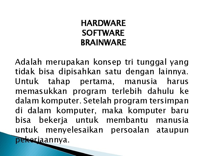 HARDWARE SOFTWARE BRAINWARE Adalah merupakan konsep tri tunggal yang tidak bisa dipisahkan satu dengan