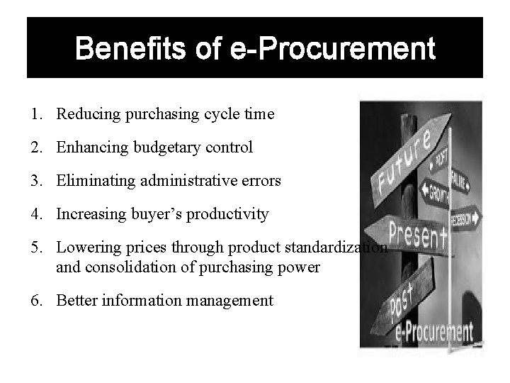 Benefits of e-Procurement 1. Reducing purchasing cycle time 2. Enhancing budgetary control 3. Eliminating