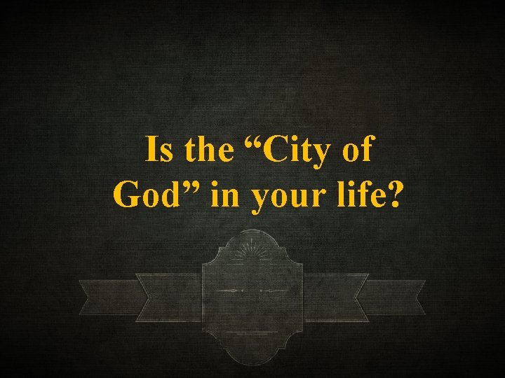 Is the “City of God” in your life? 