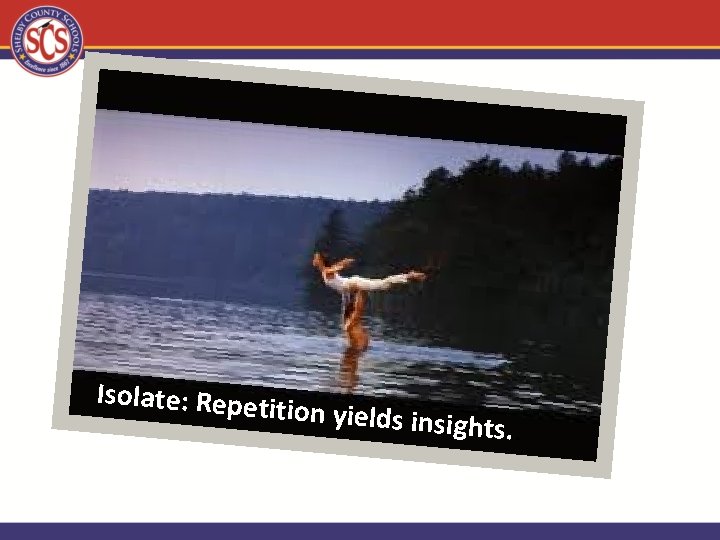 Isolate: Repet ition yields ins ights. . 