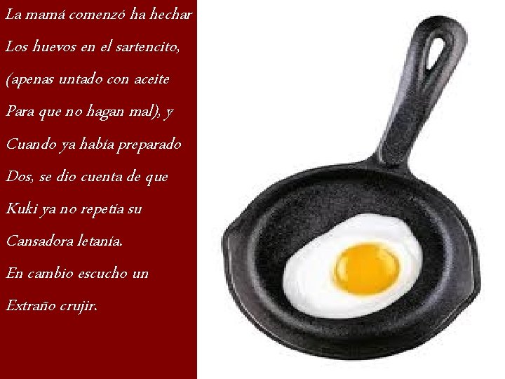 La mamá comenzó ha hechar Los huevos en el sartencito, (apenas untado con aceite