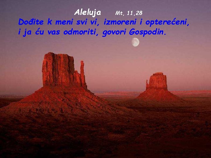 Aleluja Mt, 11, 28 Dođite k meni svi vi, izmoreni i opterećeni, i ja