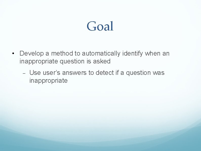 Goal • Develop a method to automatically identify when an inappropriate question is asked