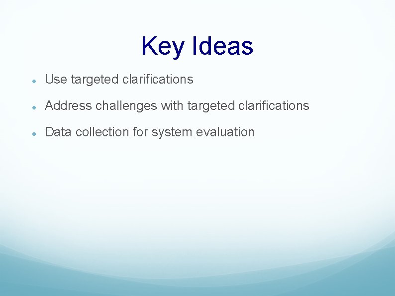 Key Ideas Use targeted clarifications Address challenges with targeted clarifications Data collection for system