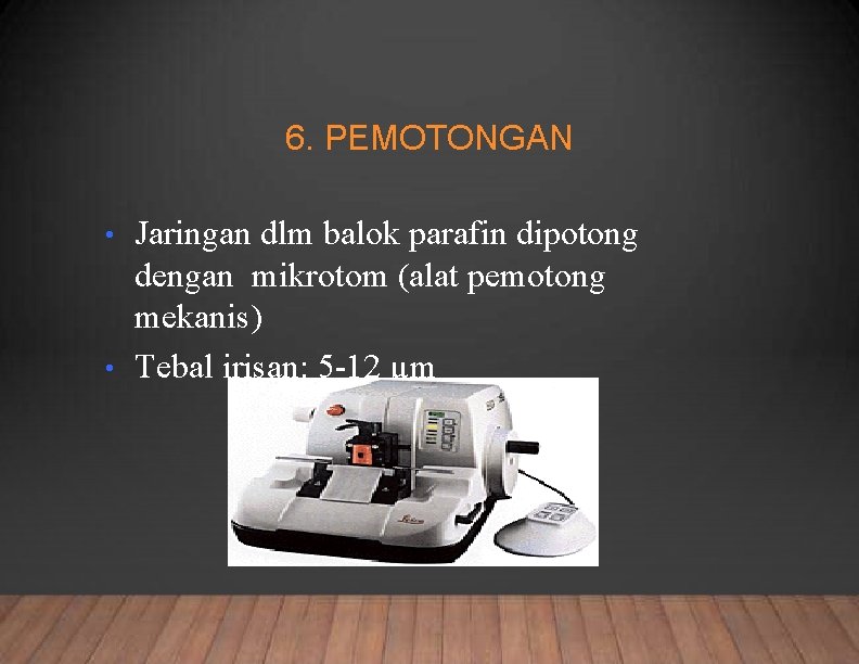 6. PEMOTONGAN Jaringan dlm balok parafin dipotong dengan mikrotom (alat pemotong mekanis) • Tebal