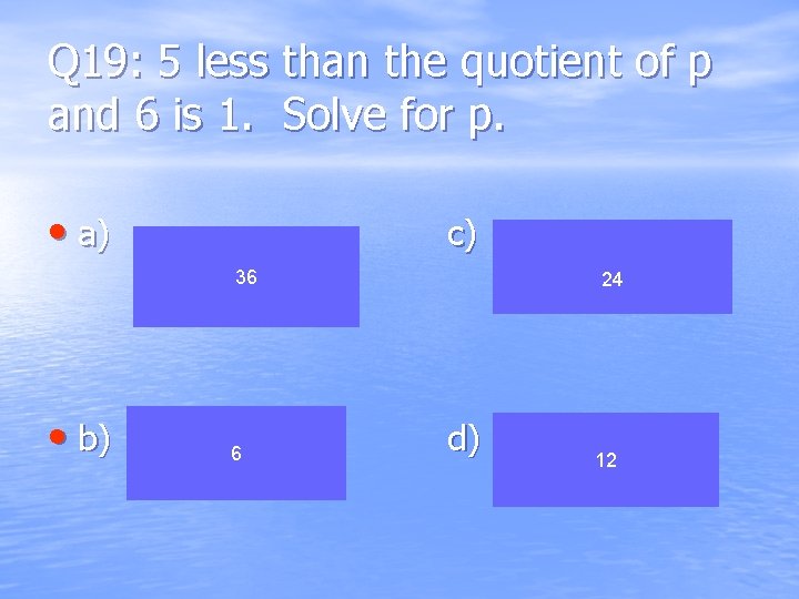 Q 19: 5 less than the quotient of p and 6 is 1. Solve