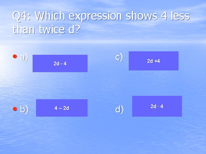 Q 4: Which expression shows 4 less than twice d? • a) • b) Q 4: Which expression shows 4 less than twice d? • a) • b)