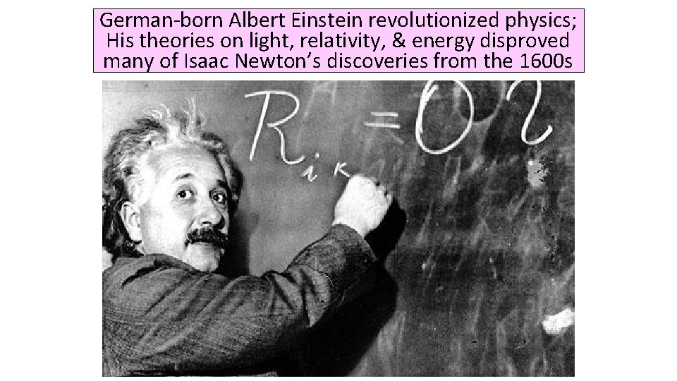 German-born Albert Einstein revolutionized physics; His theories on light, relativity, & energy disproved many