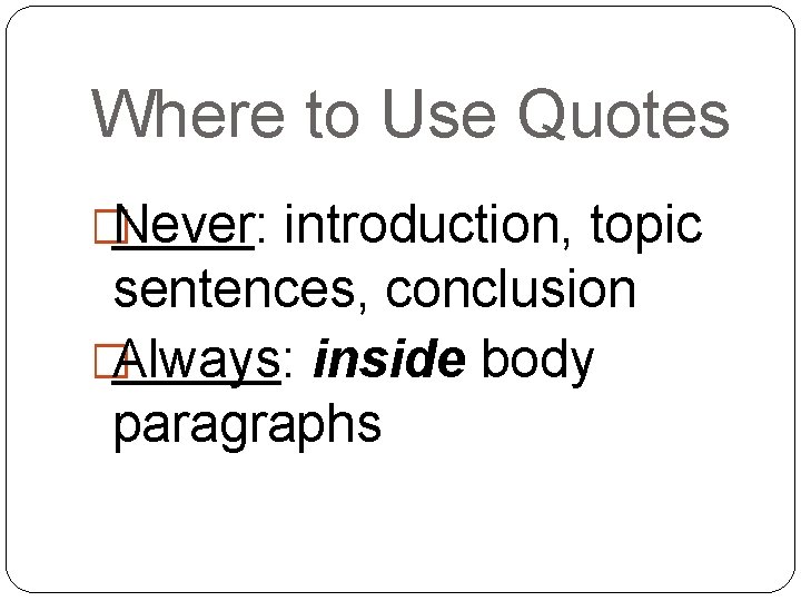 Where to Use Quotes �Never: introduction, topic sentences, conclusion �Always: inside body paragraphs 