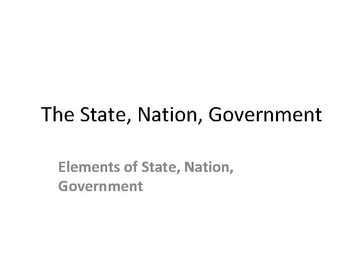The State, Nation, Government Elements of State, Nation, Government 