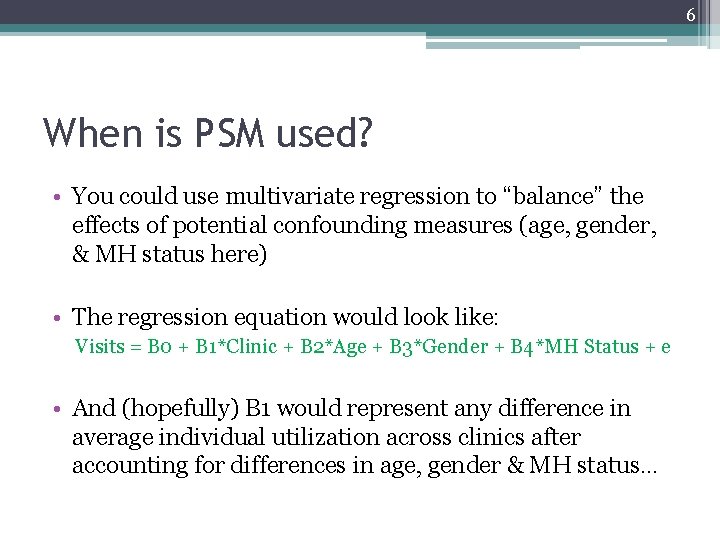 6 When is PSM used? • You could use multivariate regression to “balance” the