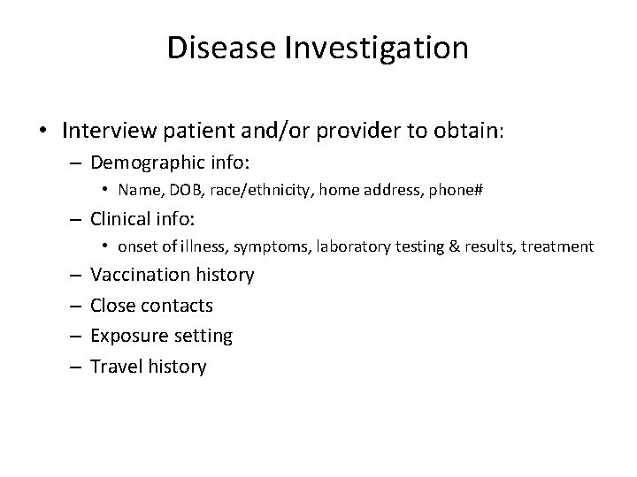 Disease Investigation • Interview patient and/or provider to obtain: – Demographic info: • Name,