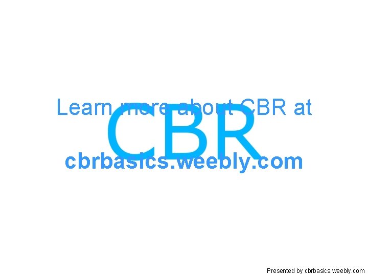 Learn more about CBR at cbrbasics. weebly. com Presented by cbrbasics. weebly. com 