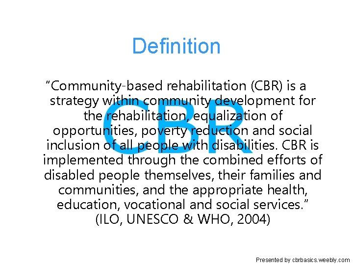 Definition “Community-based rehabilitation (CBR) is a strategy within community development for the rehabilitation, equalization