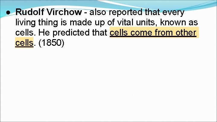● Rudolf Virchow - also reported that every living thing is made up of