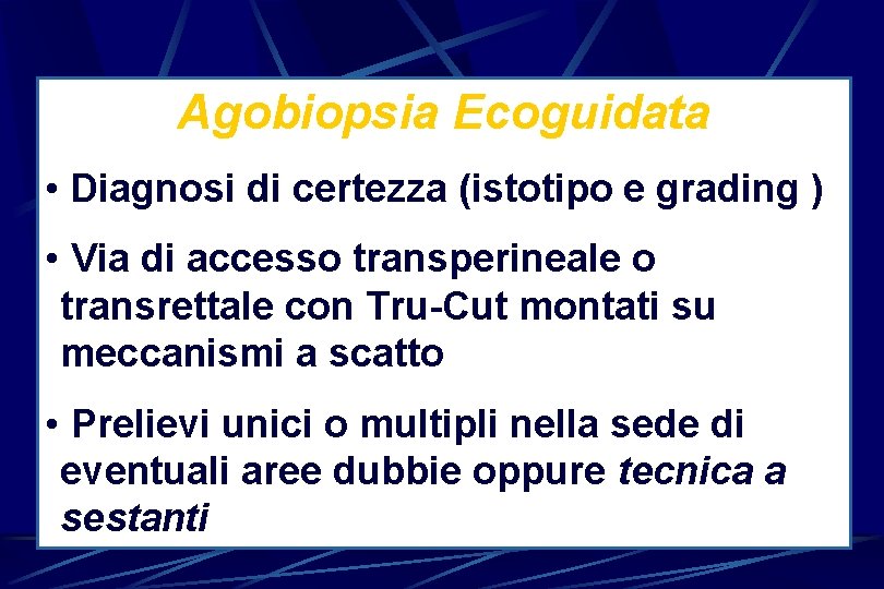 Agobiopsia Ecoguidata • Diagnosi di certezza (istotipo e grading ) • Via di accesso