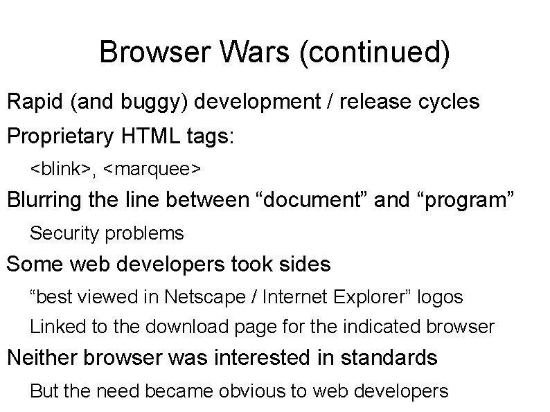 Browser Wars (continued) Rapid (and buggy) development / release cycles Proprietary HTML tags: <blink>,